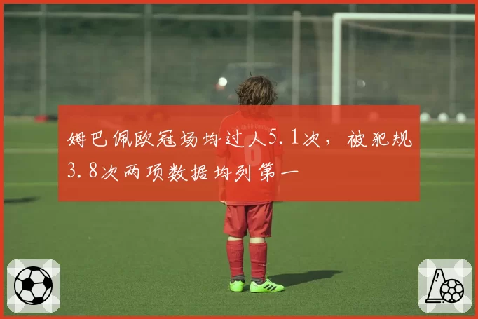 姆巴佩欧冠场均过人5.1次，被犯规3.8次两项数据均列第一
