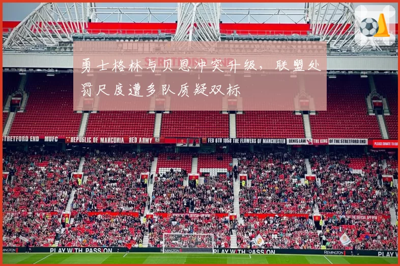 勇士格林与贝恩冲突升级，联盟处罚尺度遭多队质疑双标