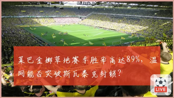 莱巴金娜草地赛季胜率高达89%，温网能否突破斯瓦泰克封锁？