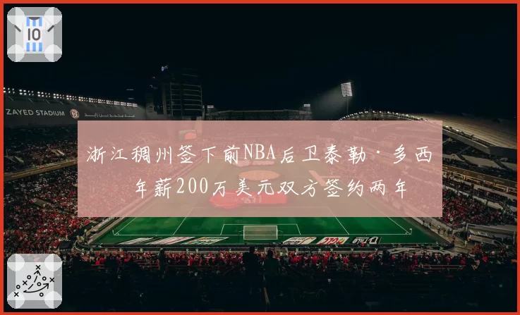 浙江稠州签下前NBA后卫泰勒·多西，年薪200万美元双方签约两年