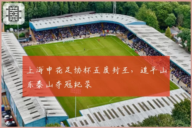 上海申花足协杯五度封王，追平山东泰山夺冠纪录