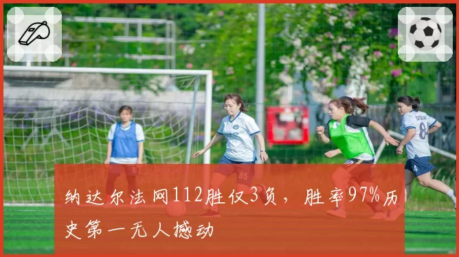 纳达尔法网112胜仅3负，胜率97%历史第一无人撼动
