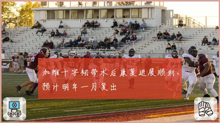 加维十字韧带术后康复进展顺利，预计明年一月复出