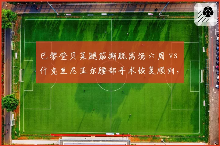 巴黎登贝莱腿筋撕脱离场六周 vs 什克里尼亚尔腰部手术恢复顺利，巴黎伤病极端双面影响法甲开局