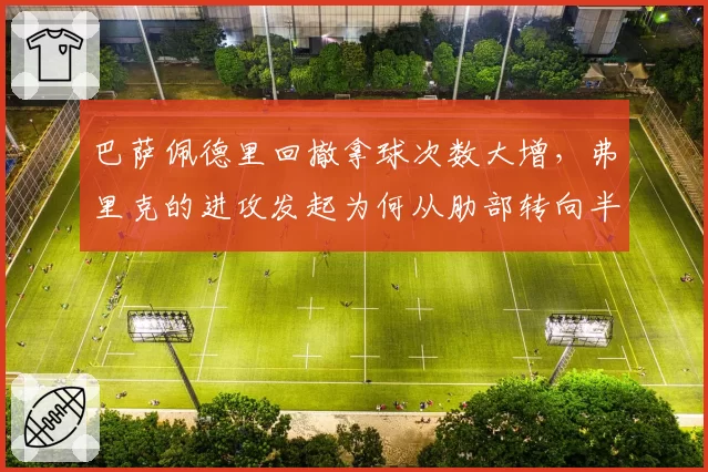 巴萨佩德里回撤拿球次数大增，弗里克的进攻发起为何从肋部转向半场__br_