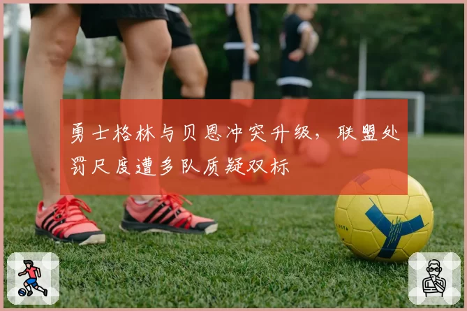 勇士格林与贝恩冲突升级，联盟处罚尺度遭多队质疑双标