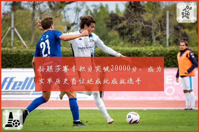 孙颖莎赛季积分突破20000分,成为女单历史首位达成此成就选手