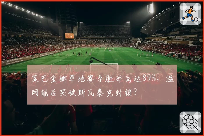 莱巴金娜草地赛季胜率高达89%，温网能否突破斯瓦泰克封锁？