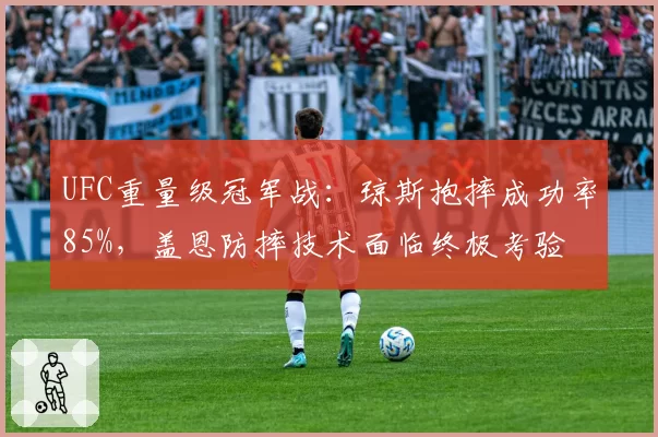 UFC重量级冠军战:琼斯抱摔成功率85%,盖恩防摔技术面临终极考验