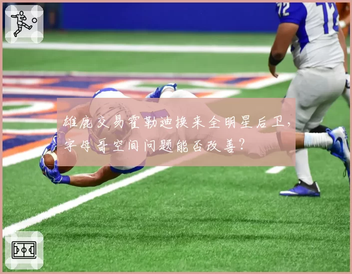 雄鹿交易霍勒迪换来全明星后卫，字母哥空间问题能否改善？