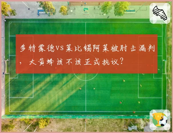 多特蒙德vs莱比锡阿莱被肘击漏判，大黄蜂该不该正式抗议？