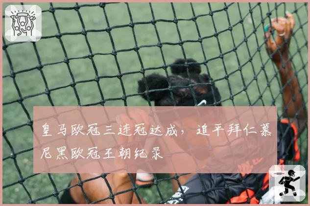 皇马欧冠三连冠达成，追平拜仁慕尼黑欧冠王朝纪录