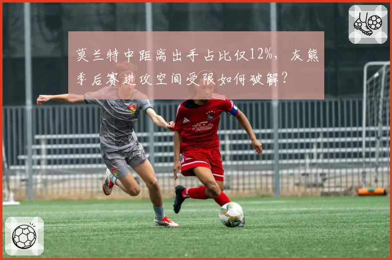 莫兰特中距离出手占比仅12%，灰熊季后赛进攻空间受限如何破解？
